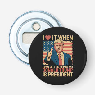 I Love It When I Wake Up And Trump Is President Bottle Opener