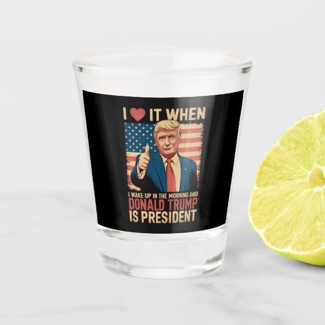 I Love It When I Wake Up And Trump Is President Shot Glass (Front)