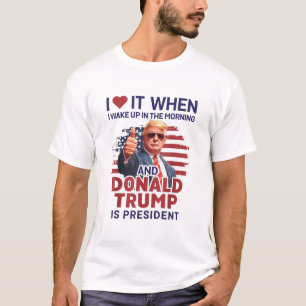 I Love It When I Wake Up And Trump Is President T-Shirt