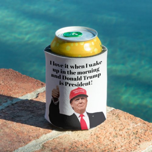 I Love It When I Wake Up Donald Trump is President Can Cooler