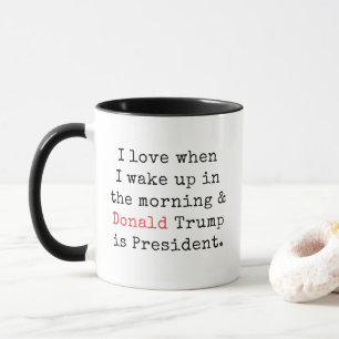 I Love It When I Wake Up Donald Trump is President Mug