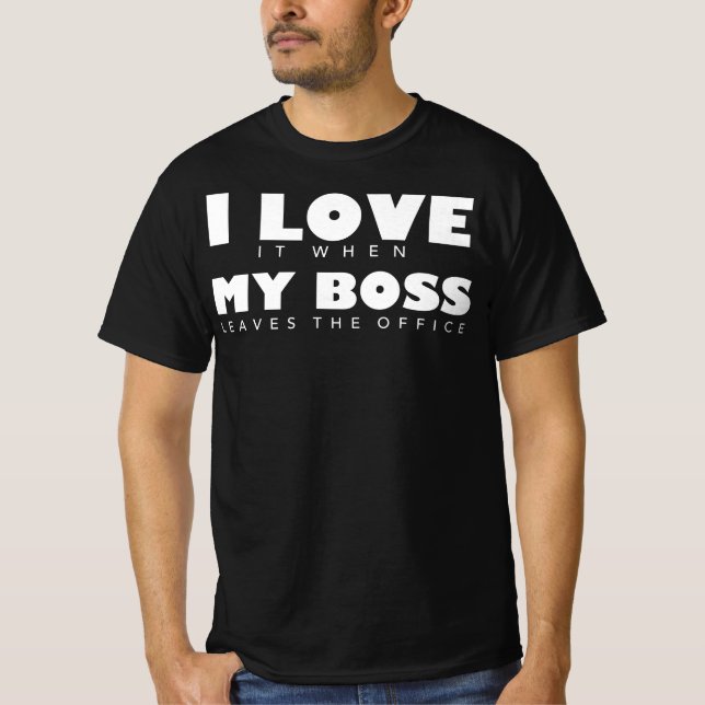 I Love It When My Boss Leaves The Office T-Shirt (Front)