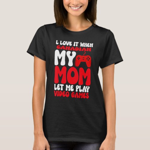 I love it When My Canadian Mom Let Me Play Video G T_Shirt