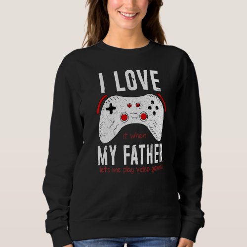 I Love It When My Father Lets Me Play Video Games Sweatshirt