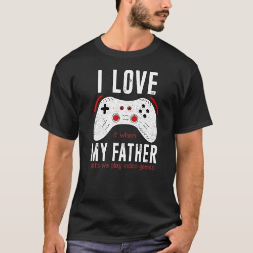 I Love It When My Father Lets Me Play Video Games T_Shirt
