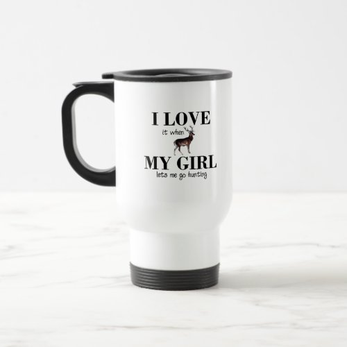 I love it when my girl lets me go hunting Funny Travel Mug