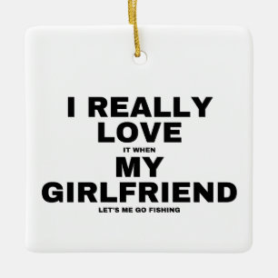 I Love It When My Girlfriend Lets Me Go Fishing Ceramic Ornament
