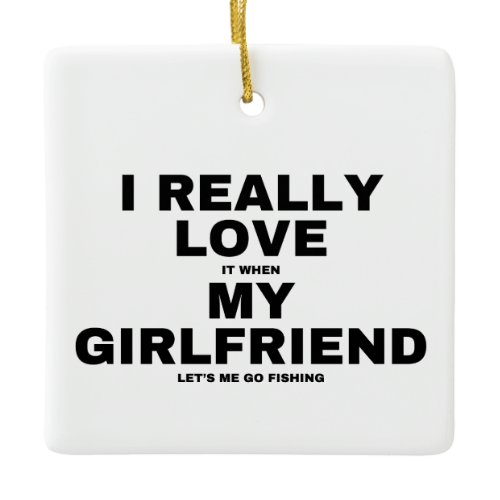 I Love It When My Girlfriend Lets Me Go Fishing Ceramic Ornament