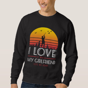 I Love It When My Girlfriend Lets Me Go Hunting Sweatshirt