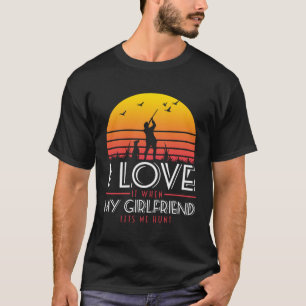 I Love It When My Girlfriend Lets Me Go Hunting T-Shirt