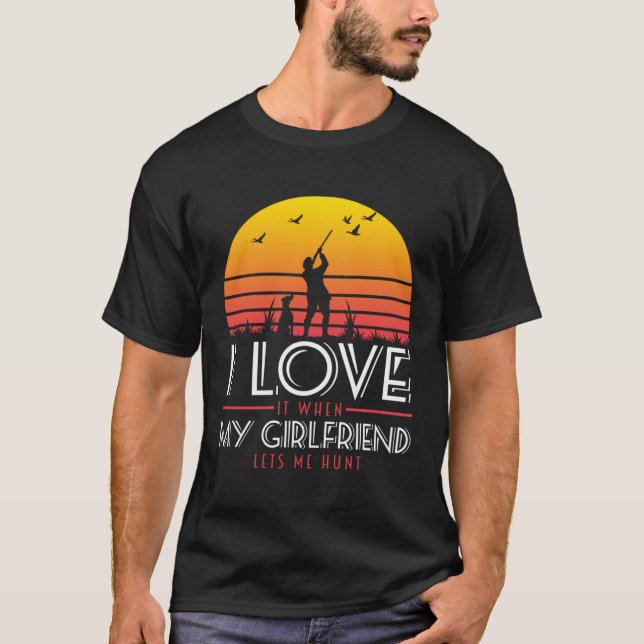 I Love It When My Girlfriend Lets Me Go Hunting T-Shirt (Front)