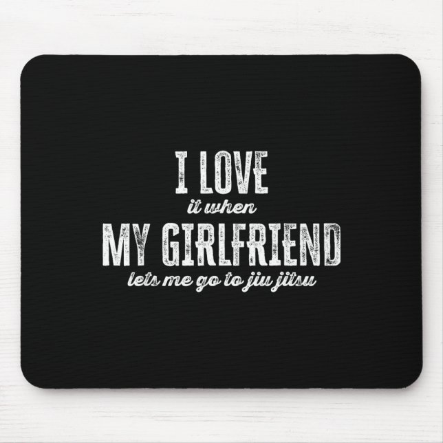 I Love It When My Girlfriend Lets Me Go To Jiu Jit Mouse Pad (Front)