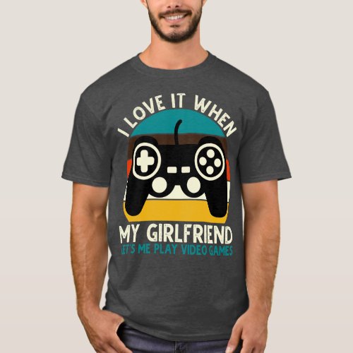 I Love It When My Girlfriend Lets Me Play Video Ga T_Shirt