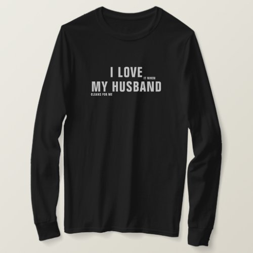 I Love It When My Husband Cleans For Me T_Shirt