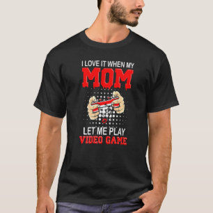I Love It When My Mom Let Me Play Video Games T-Shirt