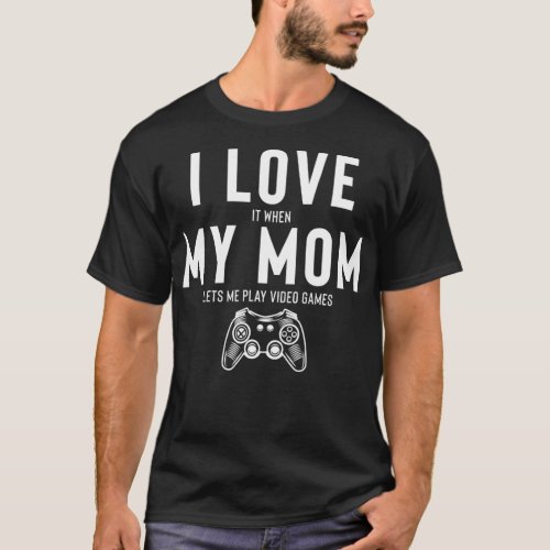 I Love It When My Mom Lets Me Play Video Games _1  T_Shirt