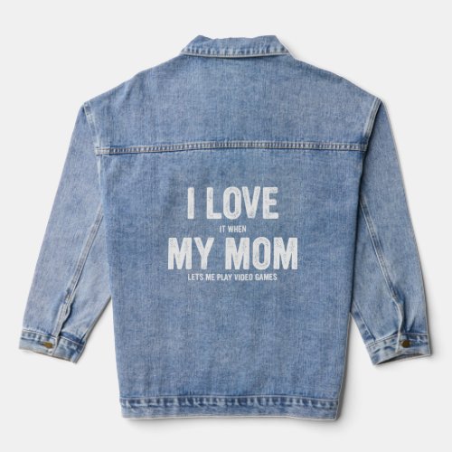 I Love It When My Mom Lets Me Play Video Games Gam Denim Jacket