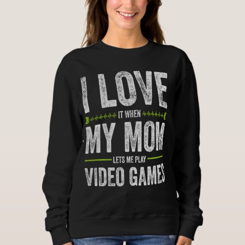 I Love It When My Mom Lets Me Play Video Games Gam Sweatshirt