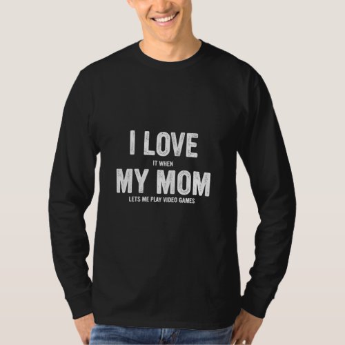 I Love It When My Mom Lets Me Play Video Games Gam T_Shirt
