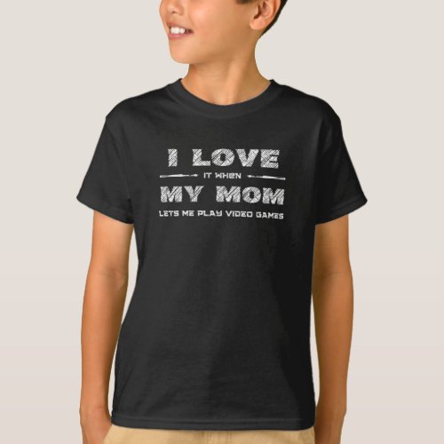 I Love it when my mom lets me play video games T_Shirt