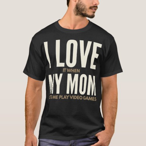 I Love It When My Mom Lets Me Play Video Games  T_Shirt