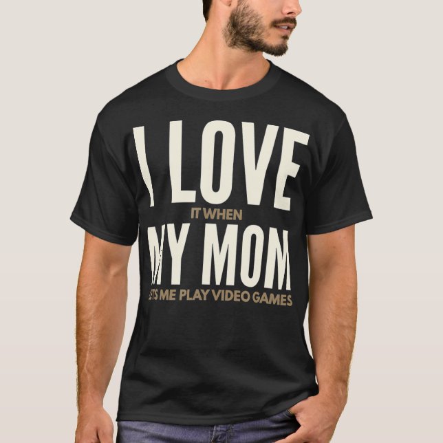 I Love It When My Mom Lets Me Play Video Games  T-Shirt (Front)