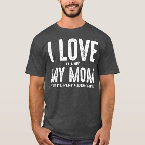 I Love It When My Mom Lets Me Play Video Games  T_Shirt