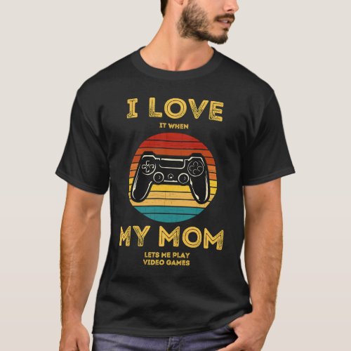 I Love It When My Mom Lets Me Play Video Games T_Shirt