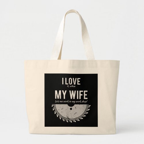 I Love It When My Wife Let Me Work In My Work Shop Large Tote Bag