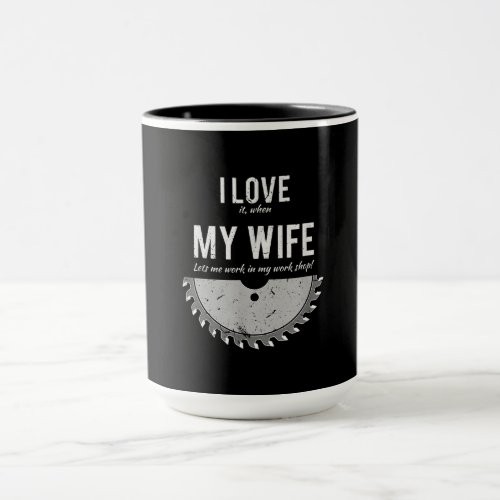 I Love It When My Wife Let Me Work In My Work Shop Mug