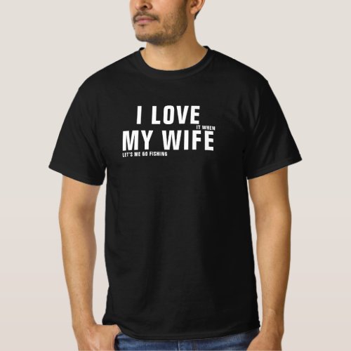 I Love It When My Wife Lets Me Go Fishing Black T_Shirt