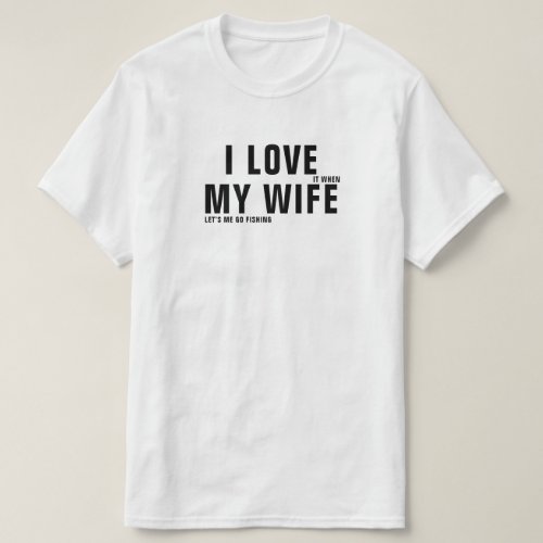 I Love It When My Wife Letâs Me Go Fishing Funny T_Shirt