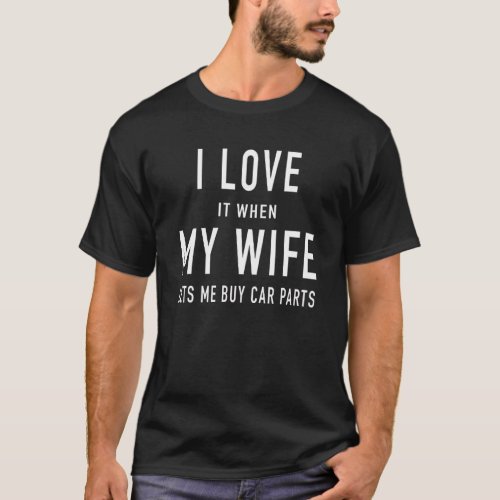 I love it when my wife lets me buy car parts t shi T_Shirt
