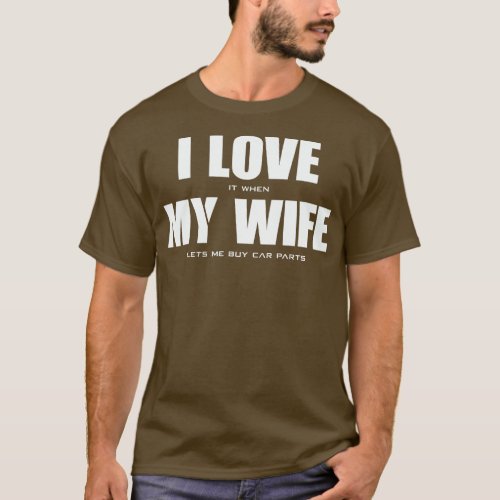 I LOVE it when MY WIFE lets me buy car parts  T_Shirt