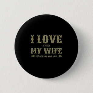 I Love It When My Wife Lets Me Buy More Guns Funny Button
