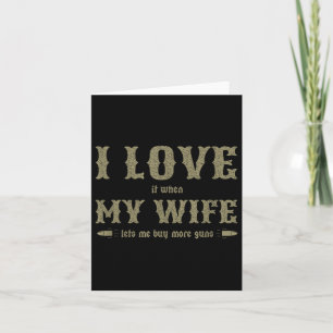 I Love It When My Wife Lets Me Buy More Guns Funny Card
