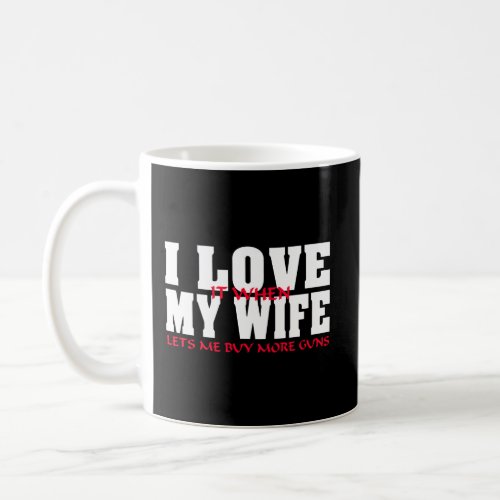 I Love It When My Wife Lets Me Buy More Guns Funny Coffee Mug