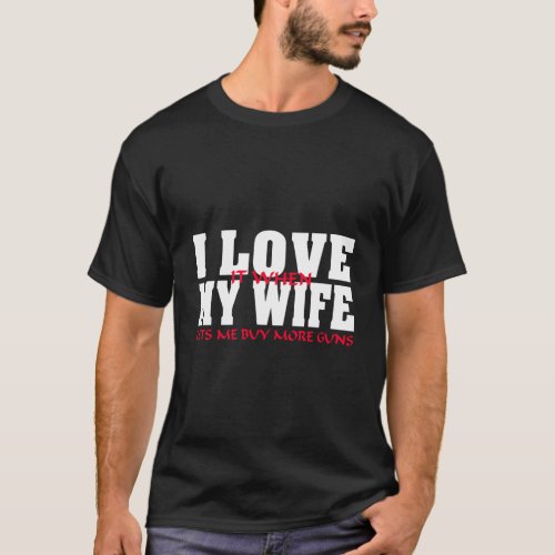 I Love It When My Wife Lets Me Buy More Guns Funny T_Shirt