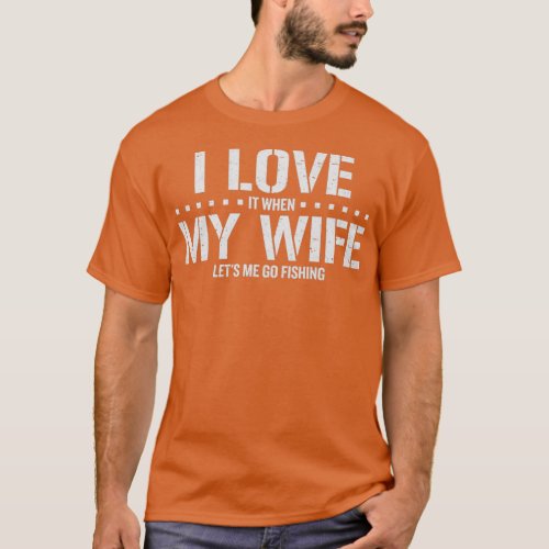 I Love It When My Wife Lets Me Fishing T_Shirt