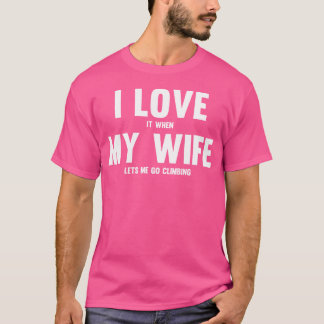 I Love It When My Wife Lets Me Go Climbing T-Shirt