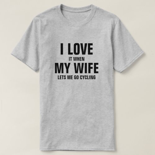 I love it when my wife lets me go cycling T_Shirt