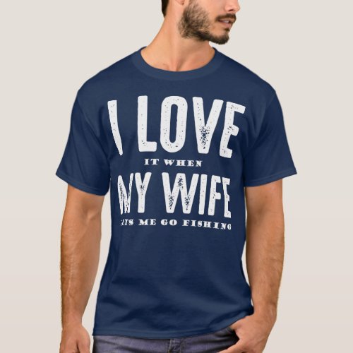 I Love It When My Wife Lets Me Go Fishing 6 T_Shirt