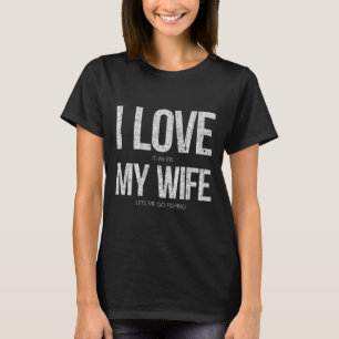 I Love It When My Wife Let's Me Go Fishing Funny T-Shirt