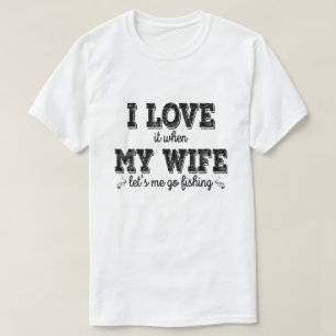 I Love It, When My Wife Lets Me Go Fishing -  Gift T-Shirt