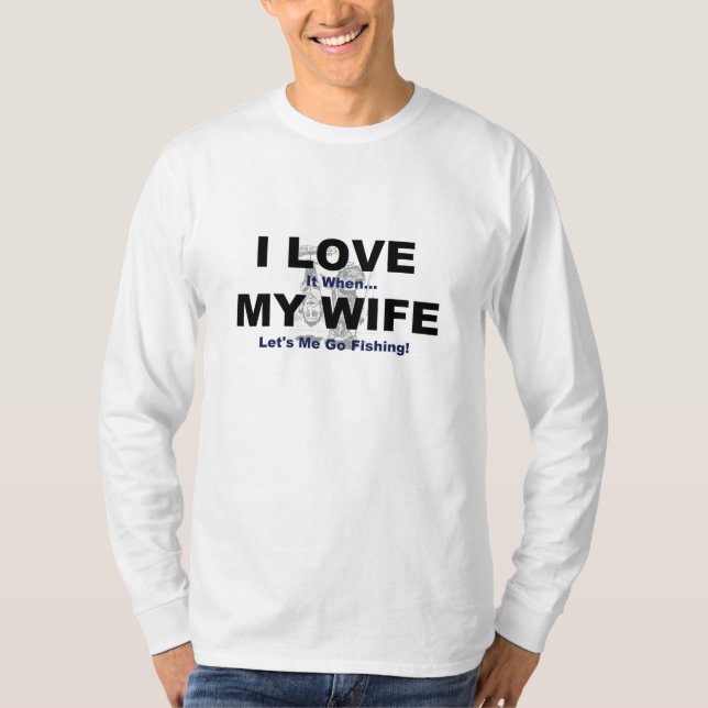 I LOVE it when MY WIFE lets me go fishing. T-Shirt (Front)