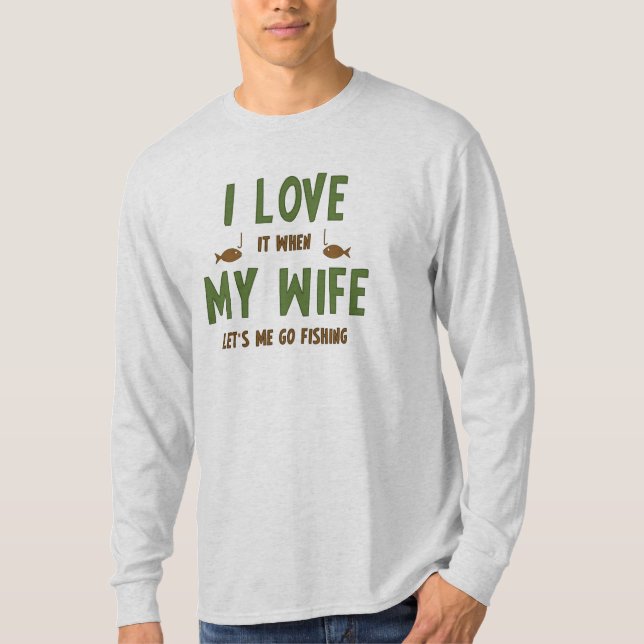 I LOVE it when MY WIFE lets me go fishing T-Shirt (Front)