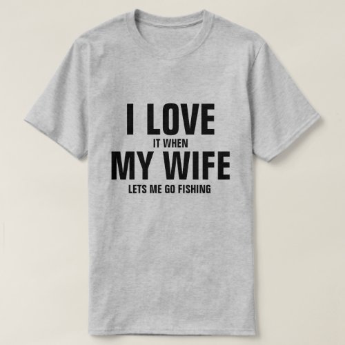 I love it when my wife lets me go fishing T_Shirt