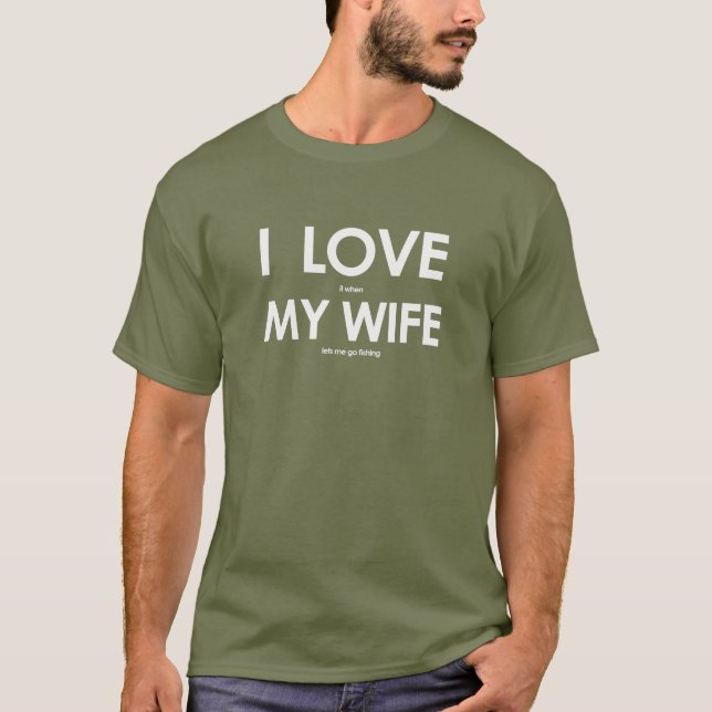 I LOVE it when MY WIFE lets me go fishing T-Shirt (Front)