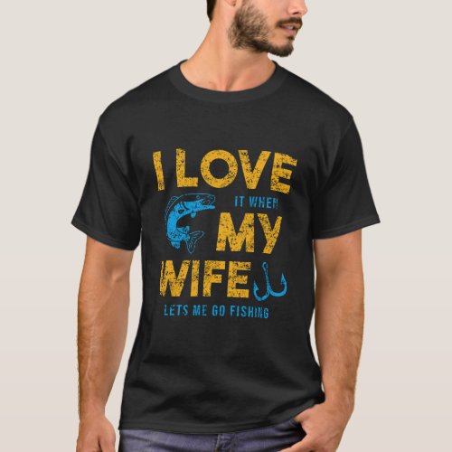 I Love It When My Wife Lets Me Go Fishing T_Shirt