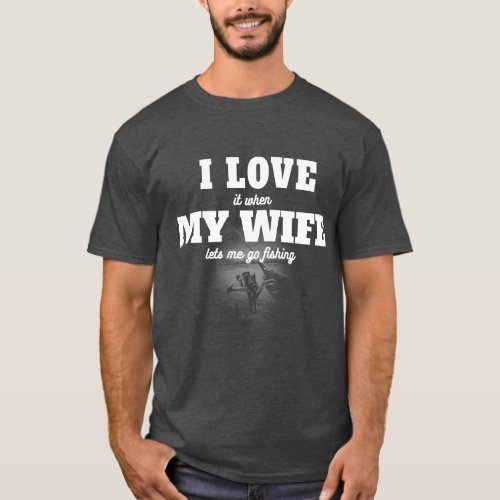 I LOVE it when MY WIFE lets me go fishing  T_Shirt